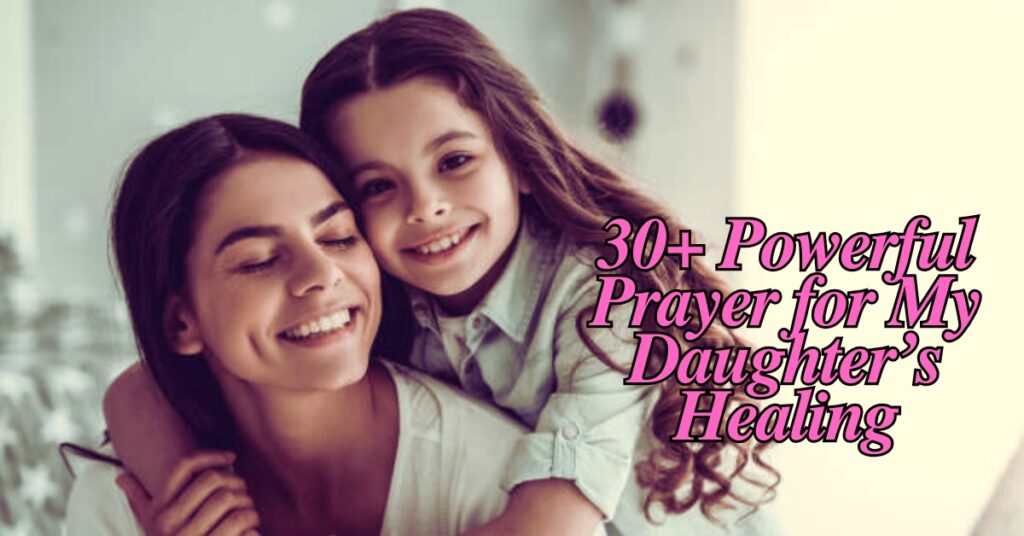 30+ Powerful Prayer for My Daughter Healing