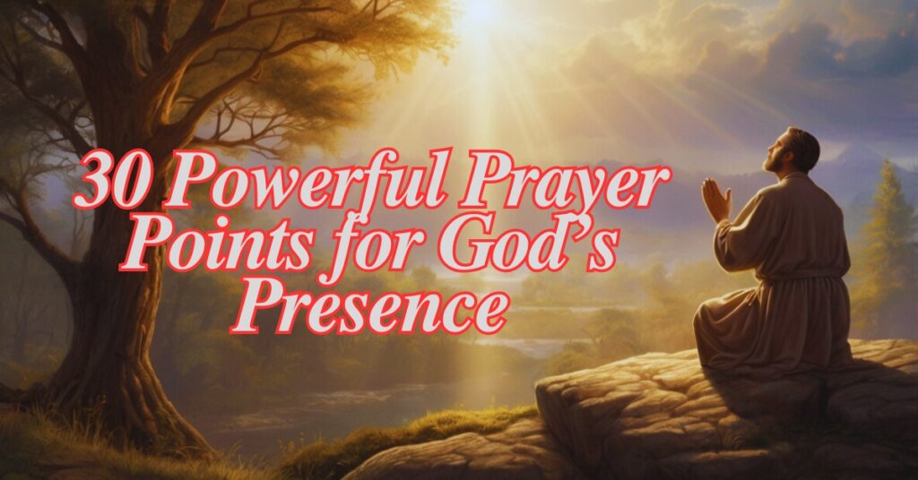 30 Powerful Prayer Points for God’s Presence